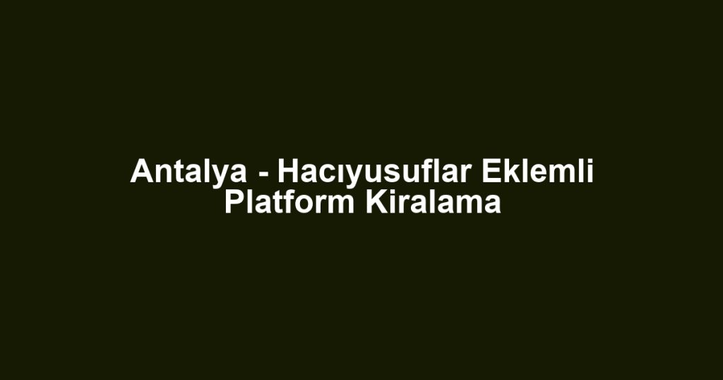 Antalya - Hacıyusuflar Eklemli Platform Kiralama