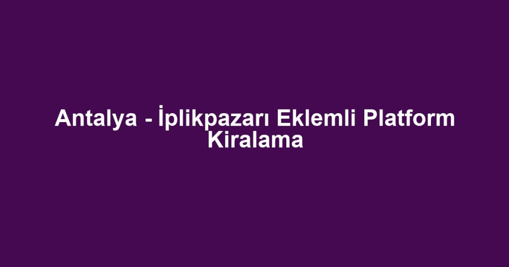Antalya - İplikpazarı Eklemli Platform Kiralama