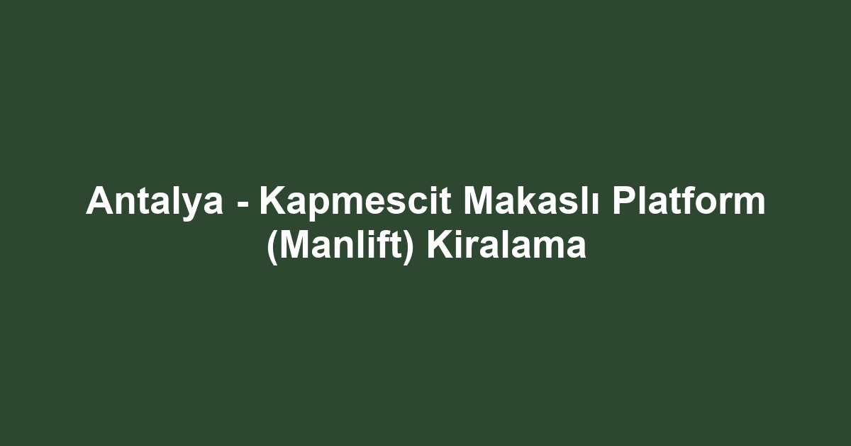 Antalya - Kapmescit Makaslı Platform (Manlift) Kiralama