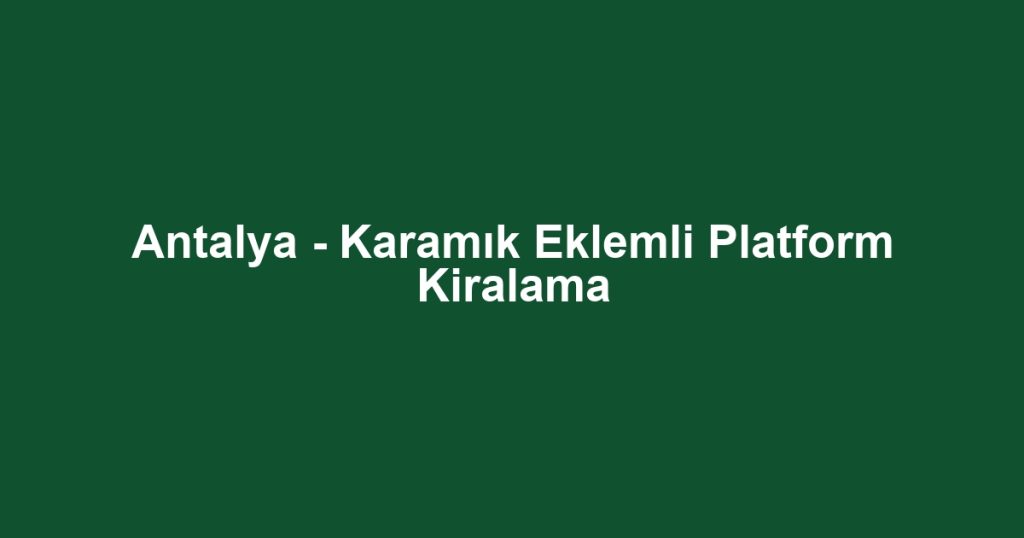 Antalya - Karamık Eklemli Platform Kiralama