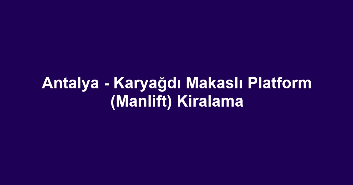 Antalya - Karyağdı Makaslı Platform (Manlift) Kiralama