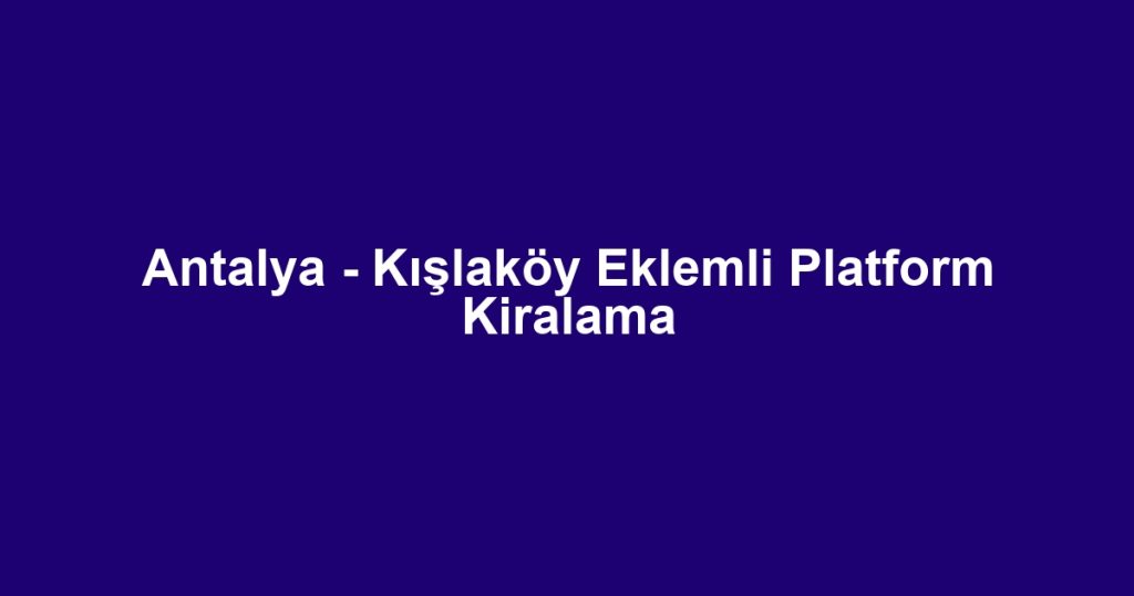 Antalya - Kışlaköy Eklemli Platform Kiralama