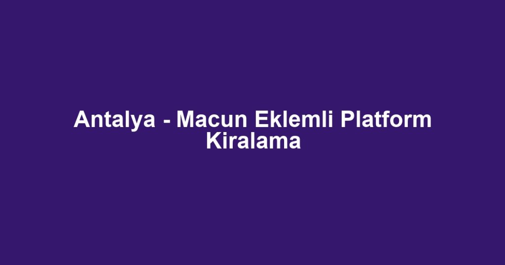 Antalya - Macun Eklemli Platform Kiralama