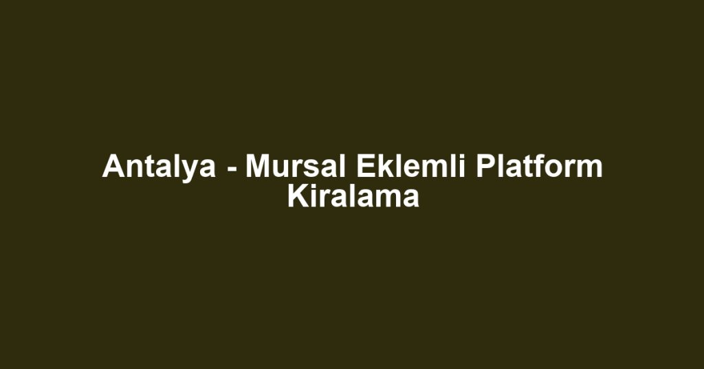 Antalya - Mursal Eklemli Platform Kiralama