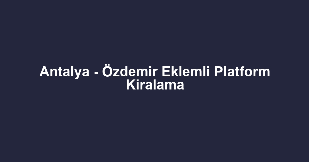 Antalya - Özdemir Eklemli Platform Kiralama