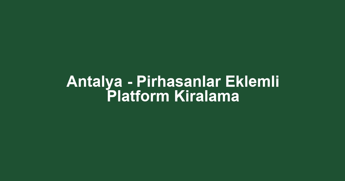 Antalya - Pirhasanlar Eklemli Platform Kiralama