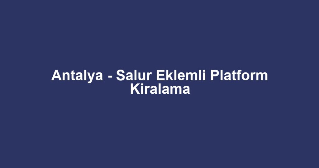 Antalya - Salur Eklemli Platform Kiralama