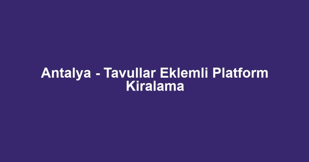 Antalya - Tavullar Eklemli Platform Kiralama