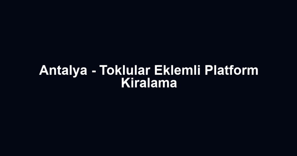 Antalya - Toklular Eklemli Platform Kiralama