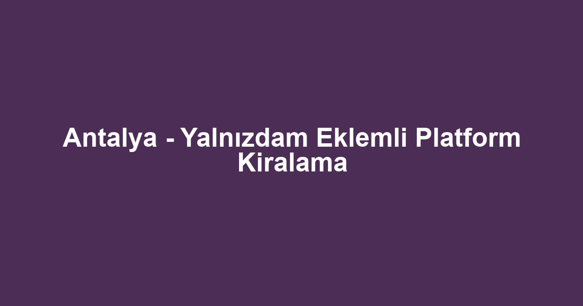 Antalya - Yalnızdam Eklemli Platform Kiralama