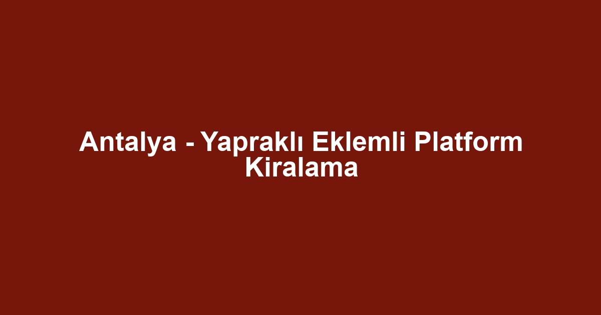 Antalya - Yapraklı Eklemli Platform Kiralama