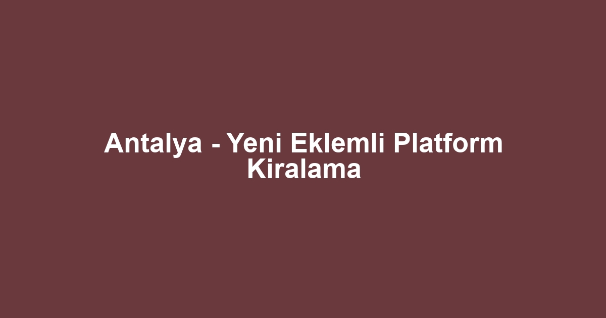 Antalya - Yeni Eklemli Platform Kiralama