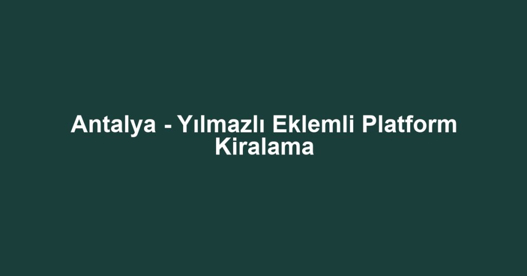 Antalya - Yılmazlı Eklemli Platform Kiralama