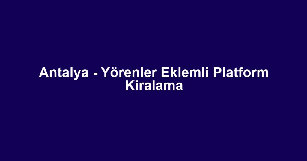 Antalya - Yörenler Eklemli Platform Kiralama