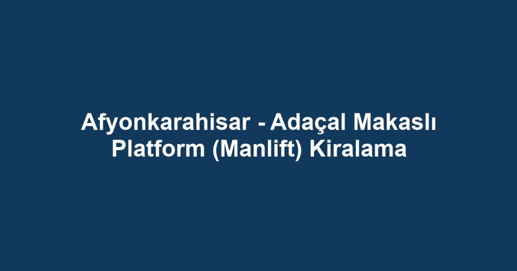 Afyonkarahisar - Adaçal Makaslı Platform (Manlift) Kiralama