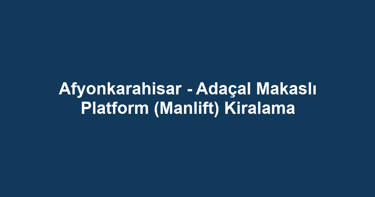 Afyonkarahisar - Adaçal Makaslı Platform (Manlift) Kiralama