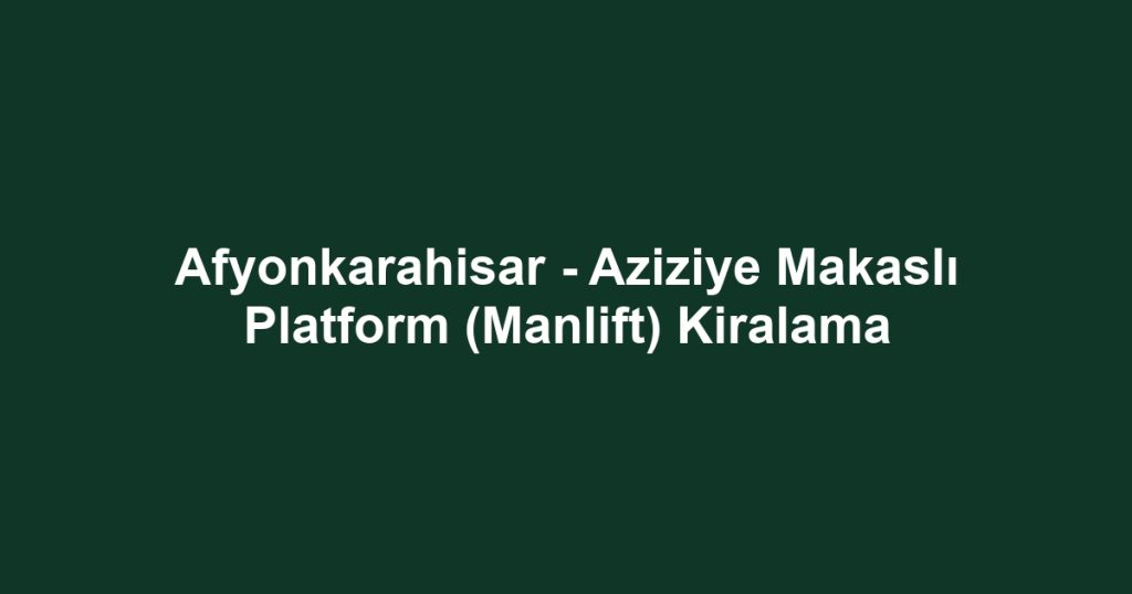 Afyonkarahisar - Aziziye Makaslı Platform (Manlift) Kiralama