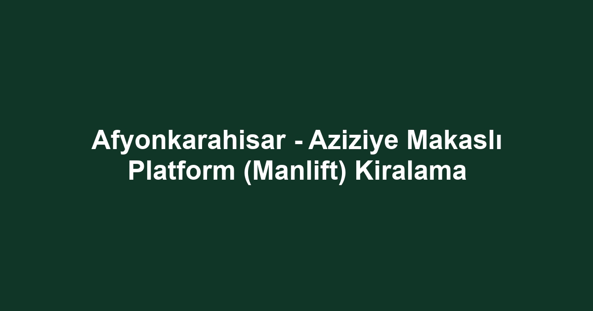 Afyonkarahisar - Aziziye Makaslı Platform (Manlift) Kiralama