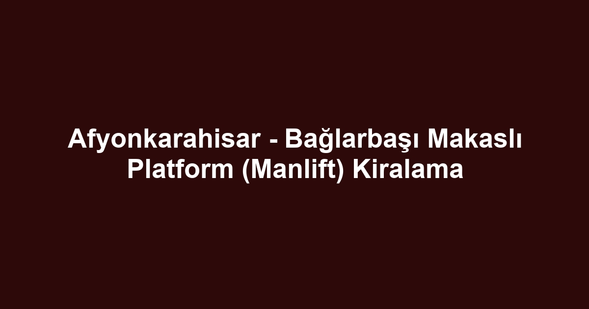 Afyonkarahisar - Bağlarbaşı Makaslı Platform (Manlift) Kiralama