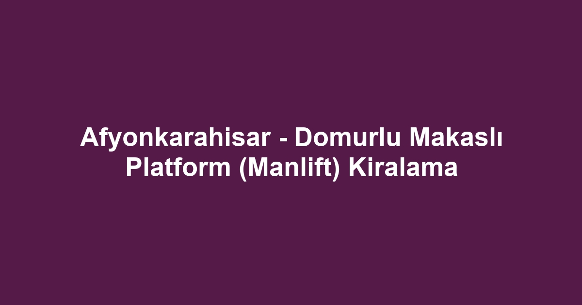 Afyonkarahisar - Domurlu Makaslı Platform (Manlift) Kiralama