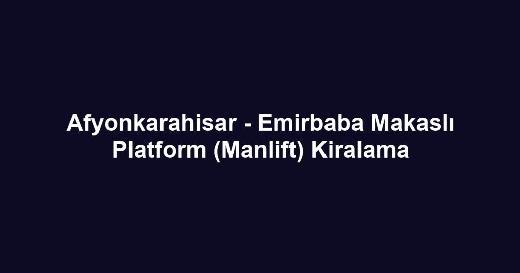 Afyonkarahisar - Emirbaba Makaslı Platform (Manlift) Kiralama