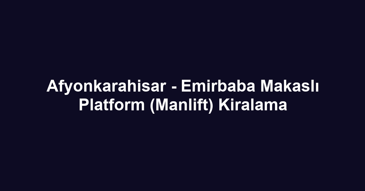 Afyonkarahisar - Emirbaba Makaslı Platform (Manlift) Kiralama