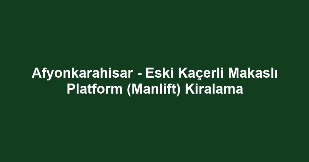 Afyonkarahisar - Eski Kaçerli Makaslı Platform (Manlift) Kiralama