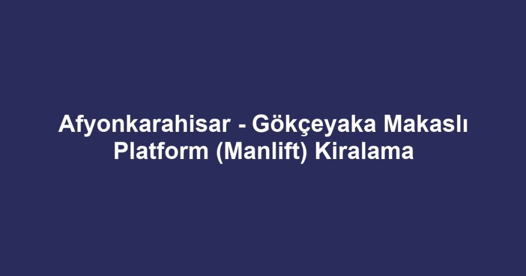 Afyonkarahisar - Gökçeyaka Makaslı Platform (Manlift) Kiralama