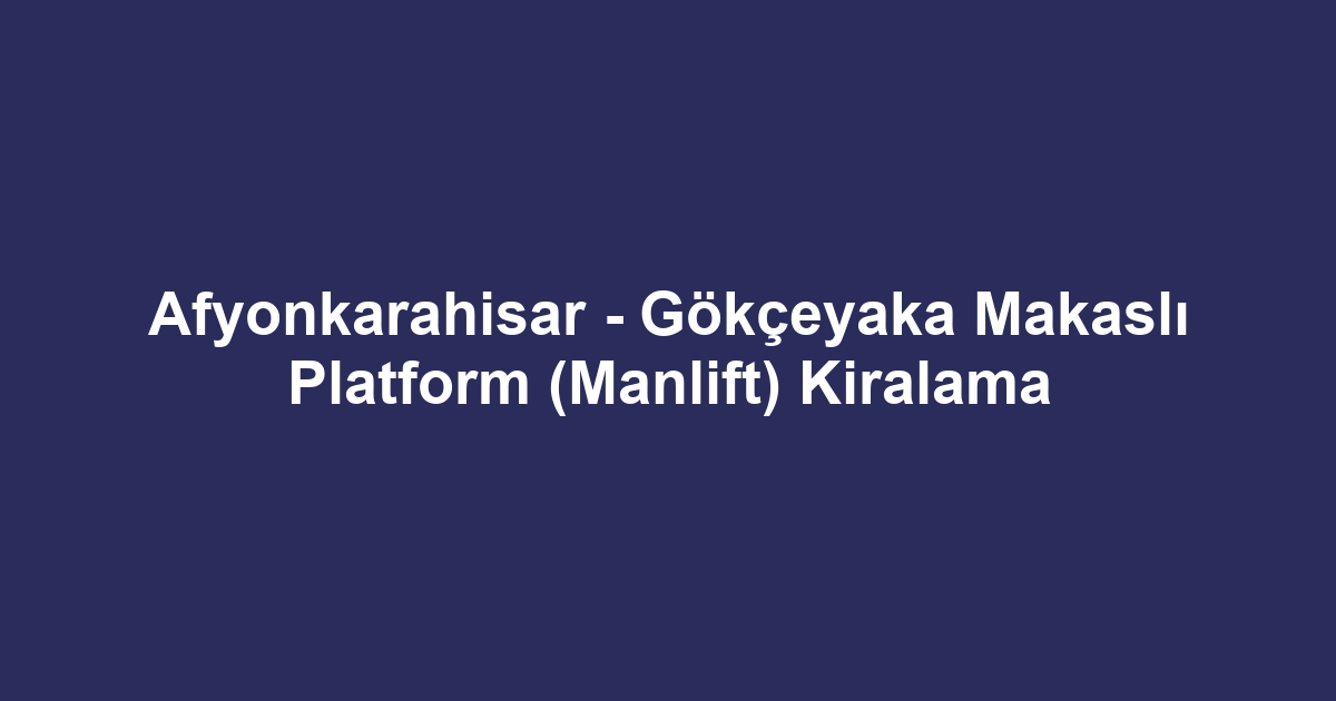 Afyonkarahisar - Gökçeyaka Makaslı Platform (Manlift) Kiralama