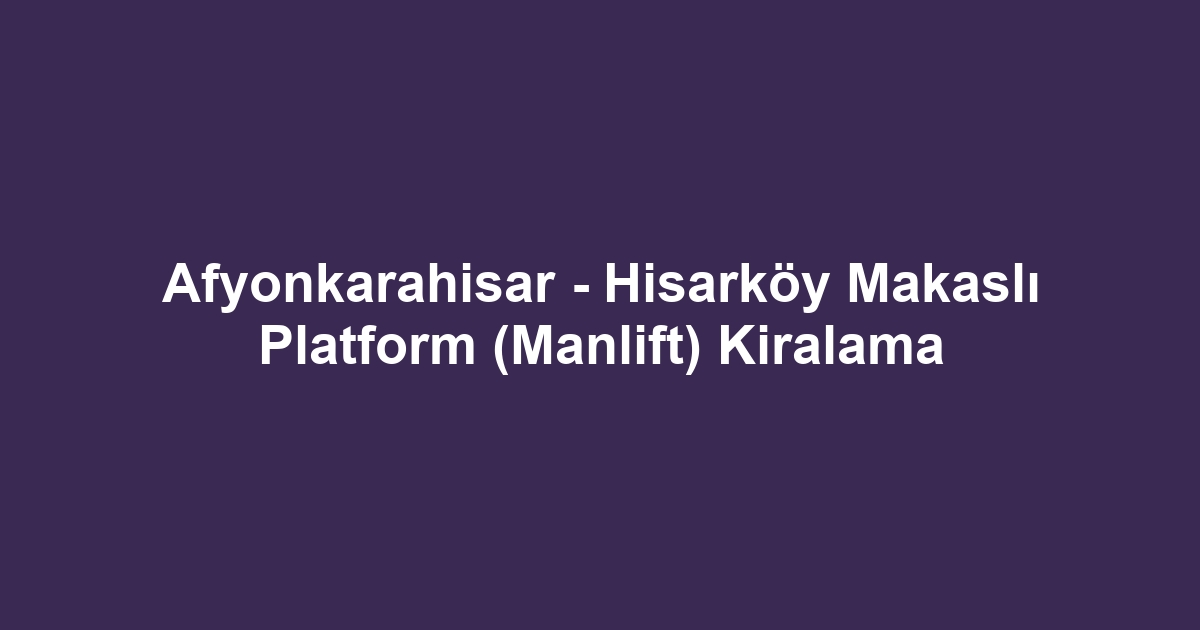 Afyonkarahisar - Hisarköy Makaslı Platform (Manlift) Kiralama