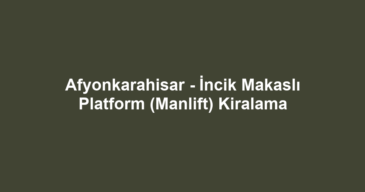 Afyonkarahisar - İncik Makaslı Platform (Manlift) Kiralama