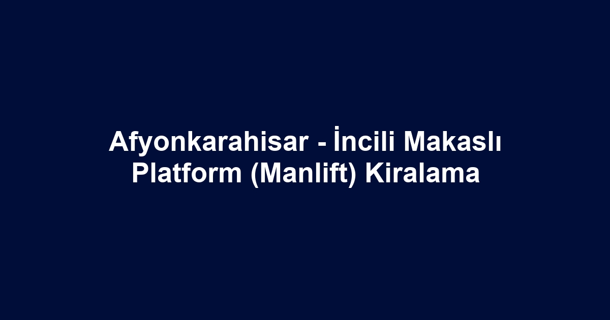 Afyonkarahisar - İncili Makaslı Platform (Manlift) Kiralama
