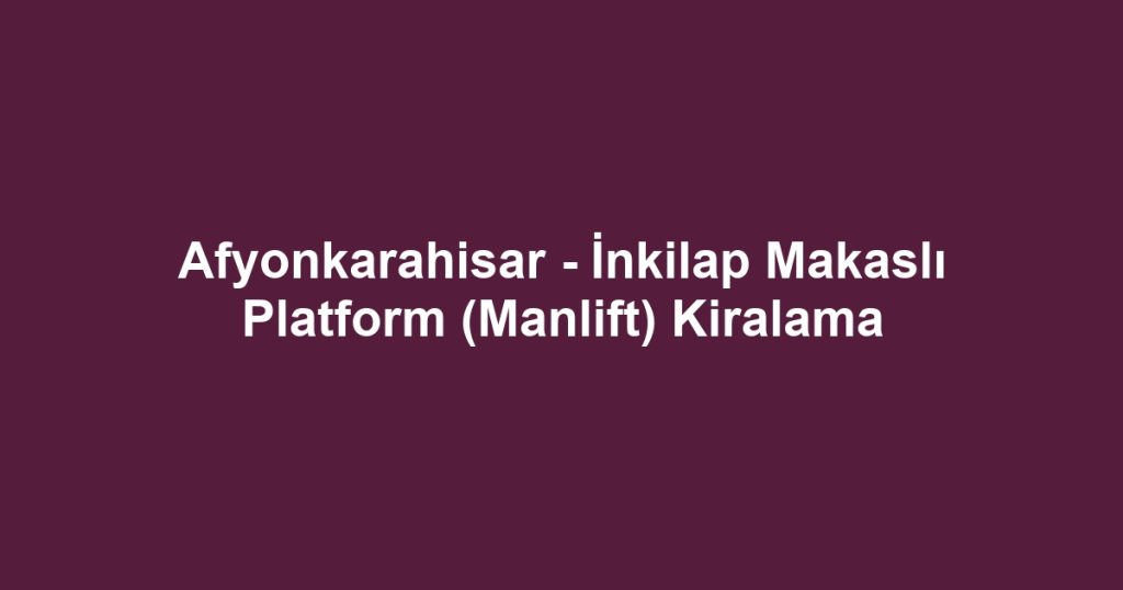 Afyonkarahisar - İnkilap Makaslı Platform (Manlift) Kiralama