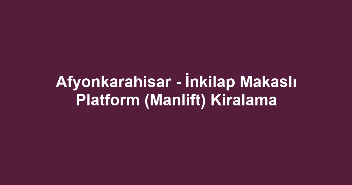 Afyonkarahisar - İnkilap Makaslı Platform (Manlift) Kiralama