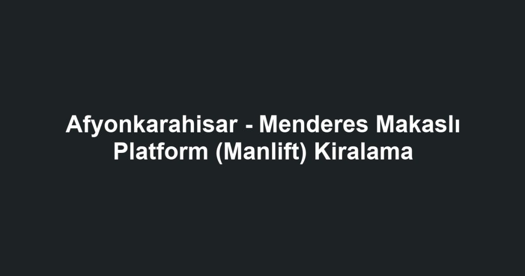 Afyonkarahisar - Menderes Makaslı Platform (Manlift) Kiralama