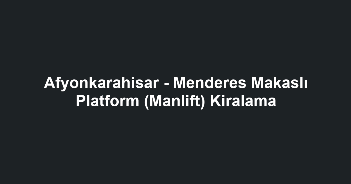 Afyonkarahisar - Menderes Makaslı Platform (Manlift) Kiralama