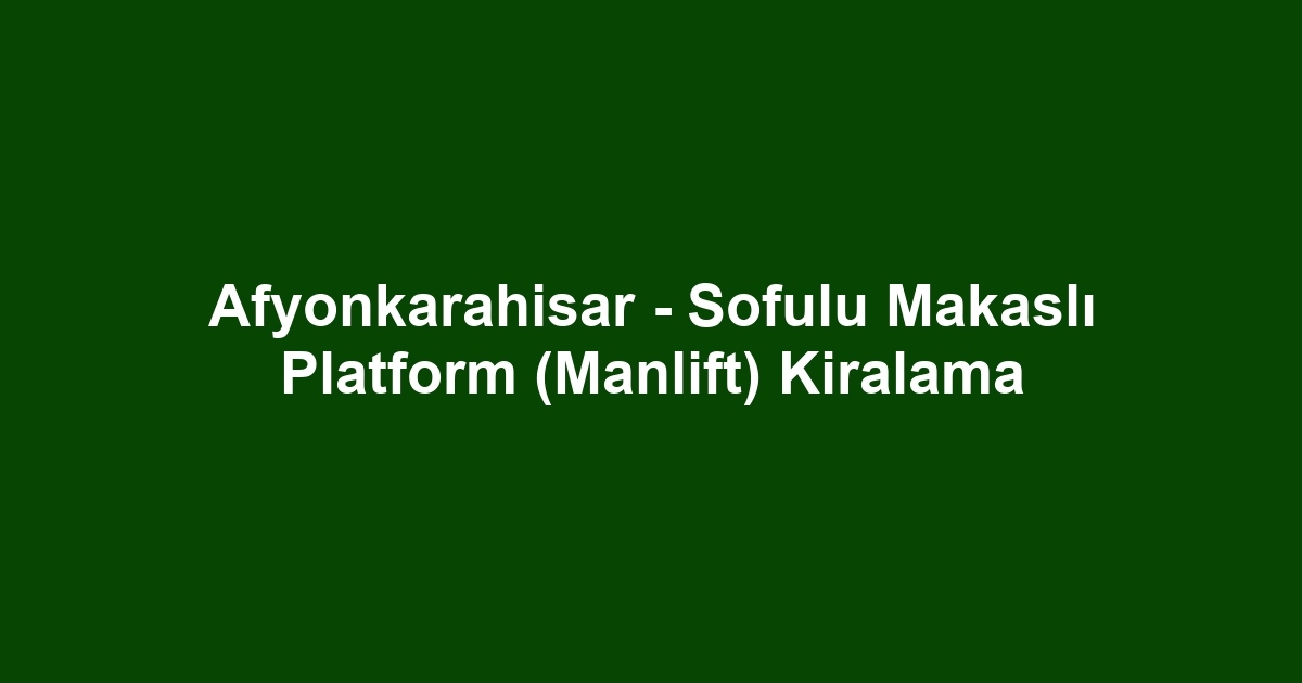 Afyonkarahisar - Sofulu Makaslı Platform (Manlift) Kiralama