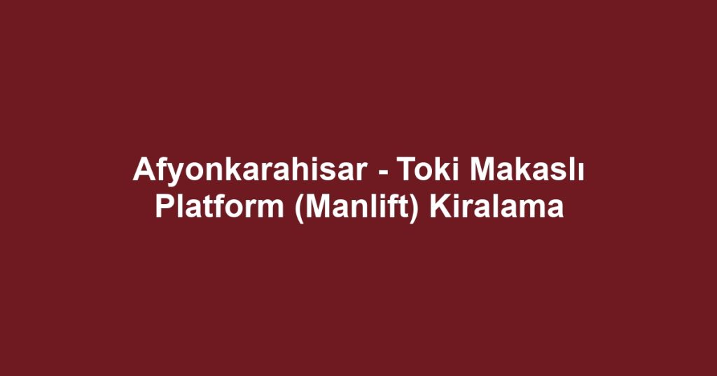 Afyonkarahisar - Toki Makaslı Platform (Manlift) Kiralama