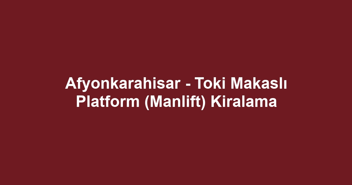 Afyonkarahisar - Toki Makaslı Platform (Manlift) Kiralama
