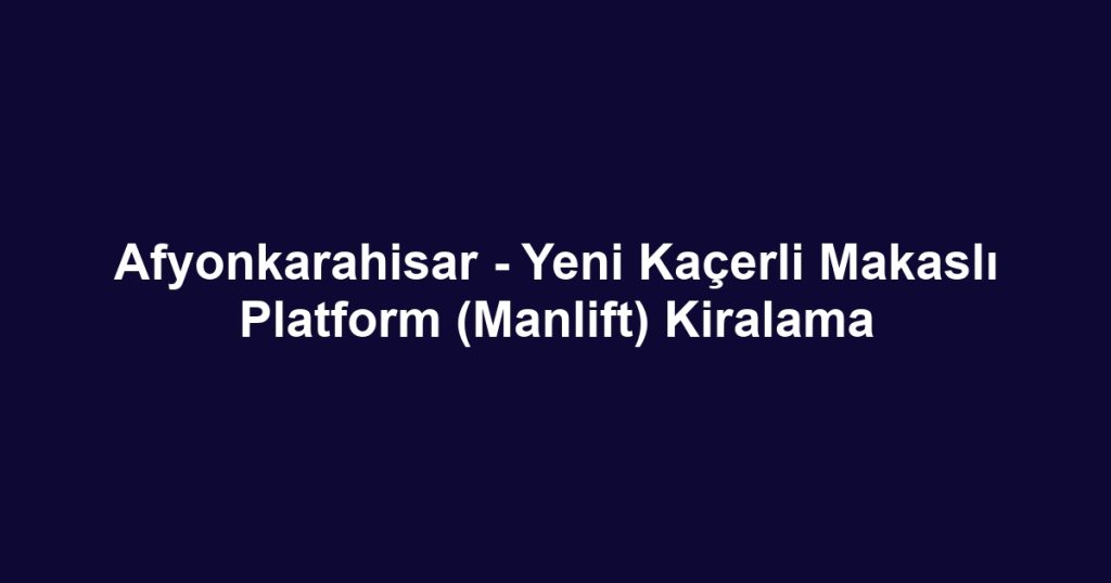 Afyonkarahisar - Yeni Kaçerli Makaslı Platform (Manlift) Kiralama