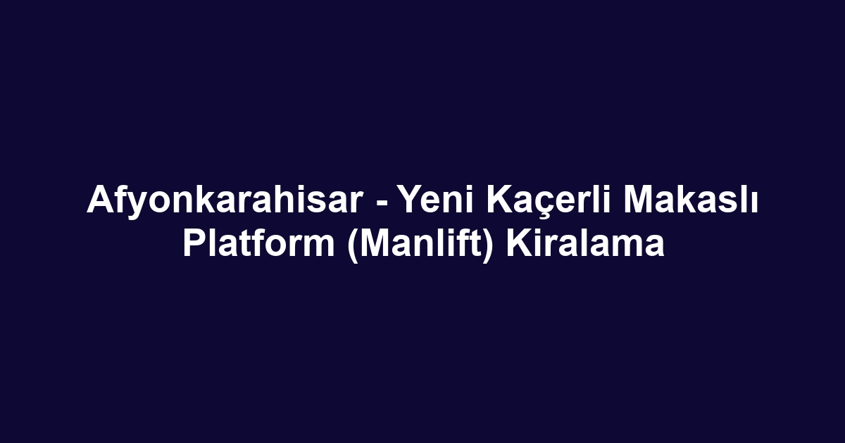 Afyonkarahisar - Yeni Kaçerli Makaslı Platform (Manlift) Kiralama