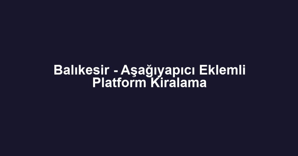 Balıkesir - Aşağıyapıcı Eklemli Platform Kiralama