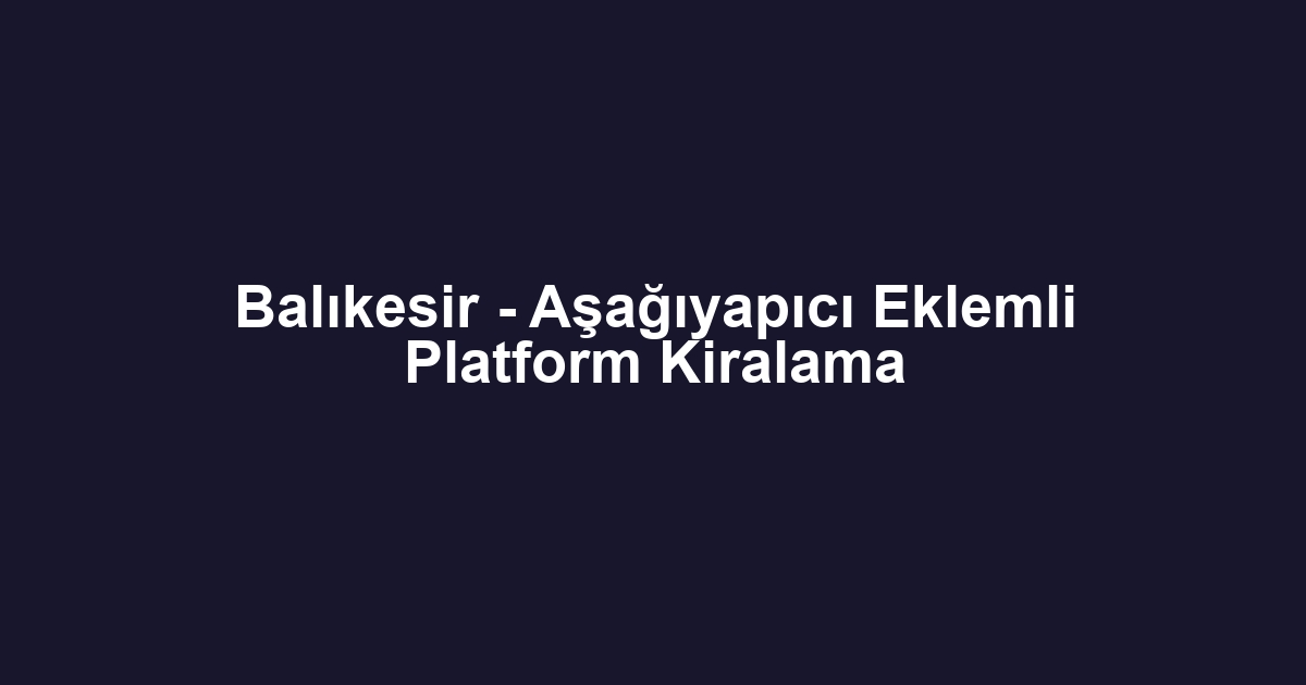 Balıkesir - Aşağıyapıcı Eklemli Platform Kiralama