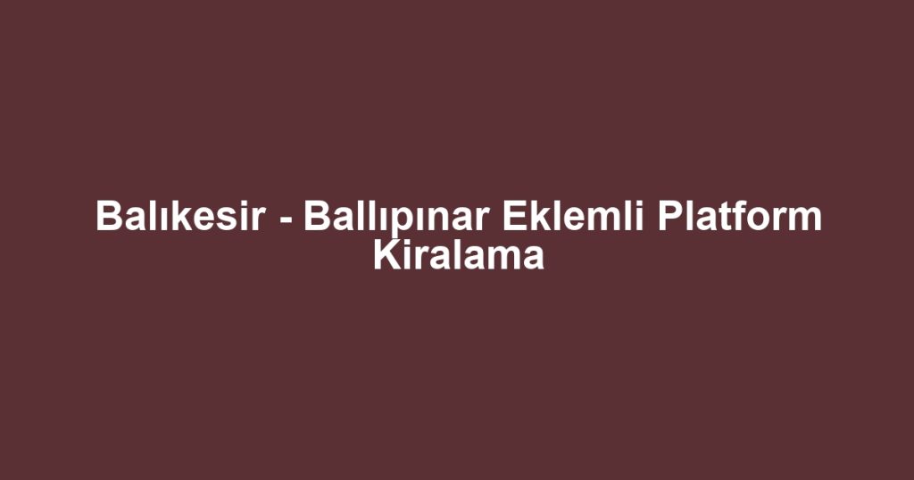 Balıkesir - Ballıpınar Eklemli Platform Kiralama