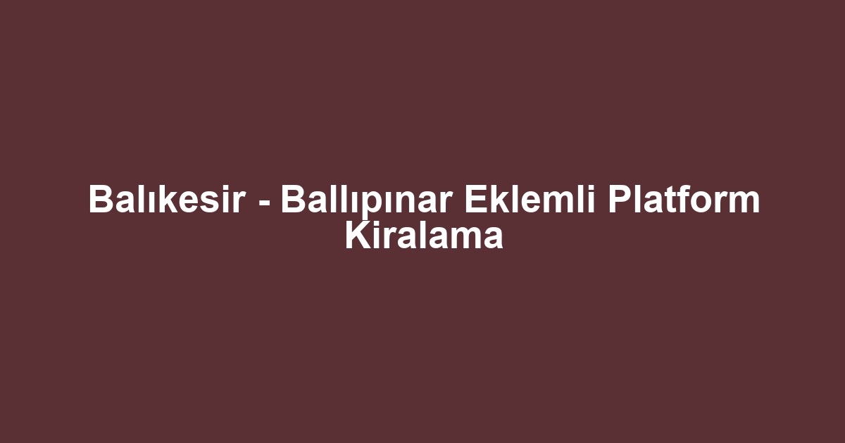 Balıkesir - Ballıpınar Eklemli Platform Kiralama