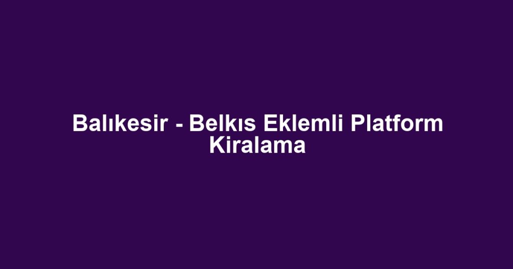 Balıkesir - Belkıs Eklemli Platform Kiralama