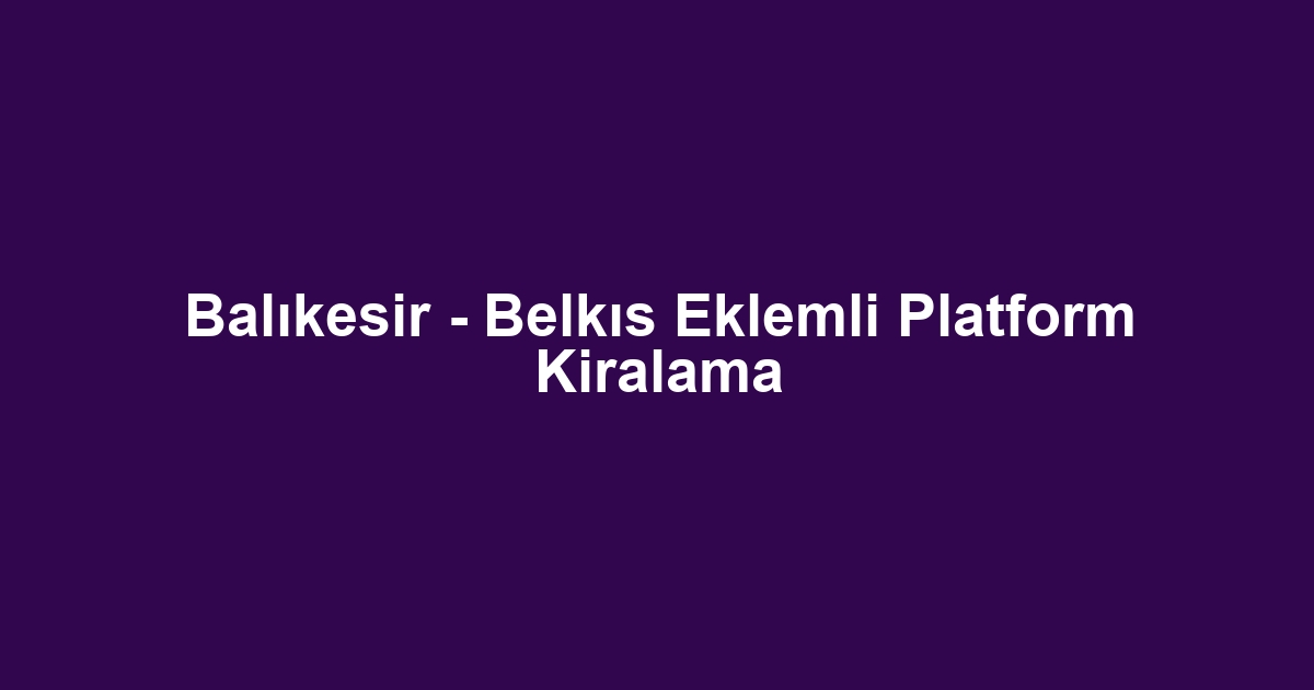Balıkesir - Belkıs Eklemli Platform Kiralama
