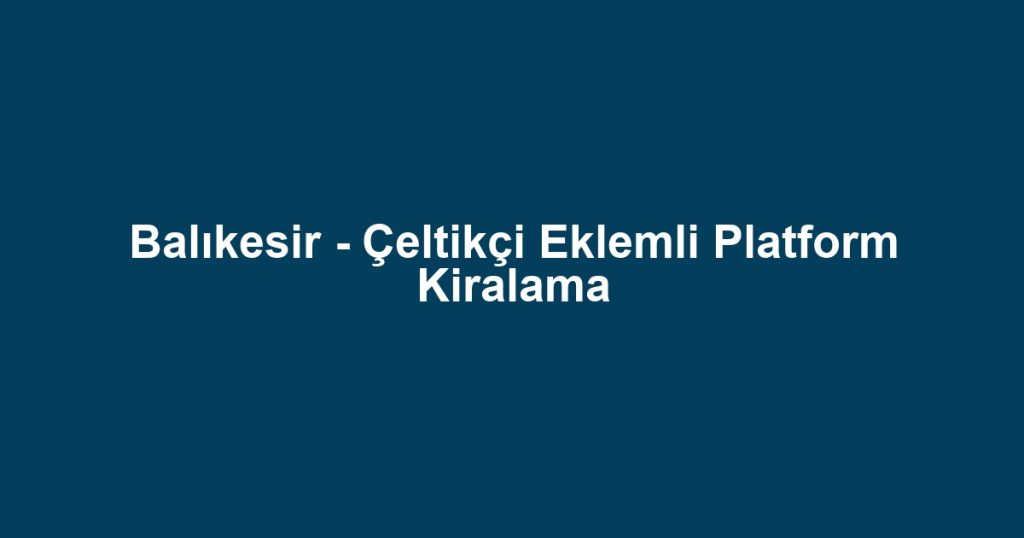 Balıkesir - Çeltikçi Eklemli Platform Kiralama