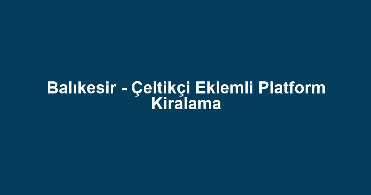 Balıkesir - Çeltikçi Eklemli Platform Kiralama