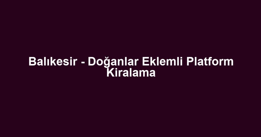 Balıkesir - Doğanlar Eklemli Platform Kiralama